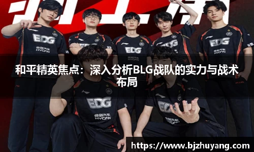 和平精英焦点：深入分析BLG战队的实力与战术布局