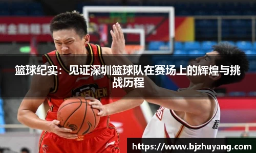 篮球纪实：见证深圳篮球队在赛场上的辉煌与挑战历程