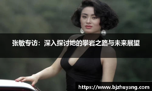张敏专访：深入探讨她的攀岩之路与未来展望