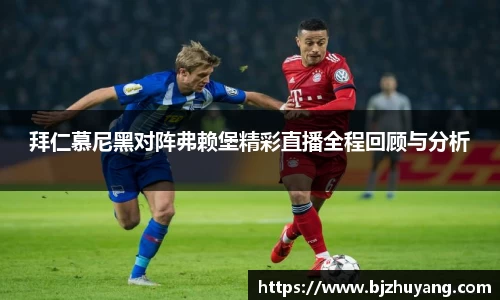 拜仁慕尼黑对阵弗赖堡精彩直播全程回顾与分析